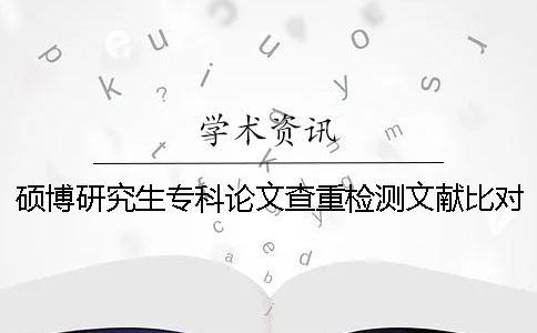 硕博研究生专科论文查重检测文献比对库有哪几种