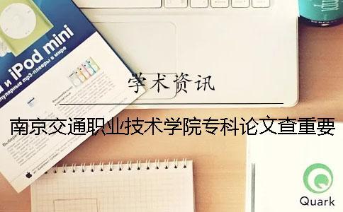 南京交通职业技术学院专科论文查重要求及重复率 南京交通职业技术学院是本科还是专科