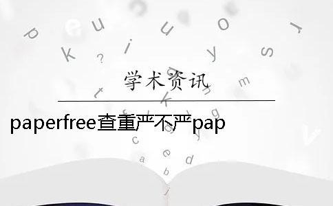 paperfree查重严不严paperfree和知网