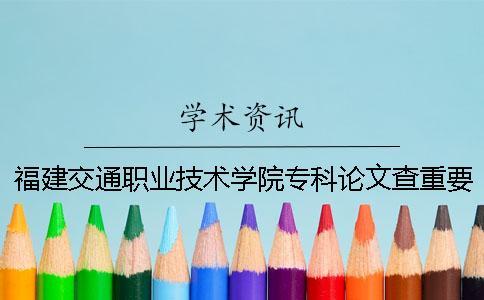 福建交通职业技术学院专科论文查重要求及重复率