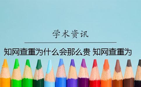 知网查重为什么会那么贵？ 知网查重为什么比较低