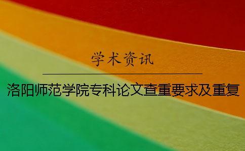 洛阳师范学院专科论文查重要求及重复率 洛阳师范学院本科论文查重率