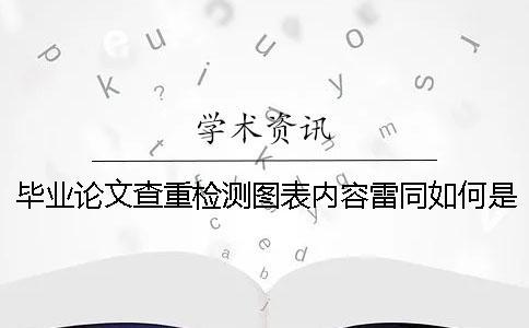 毕业论文查重检测图表内容雷同如何是好