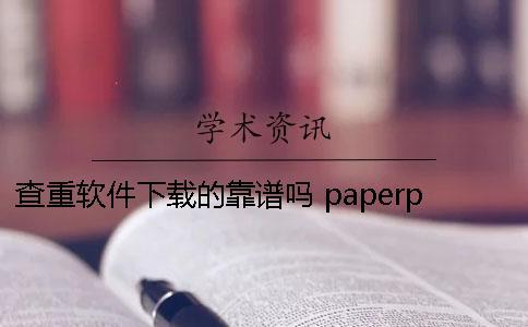 查重软件下载的靠谱吗？ paperpass查重软件下载