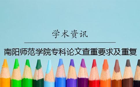 南阳师范学院专科论文查重要求及重复率 南阳师范学院论文查重系统