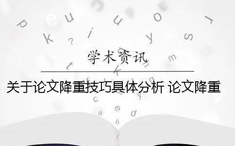 关于论文降重技巧具体分析 论文降重的方法与技巧