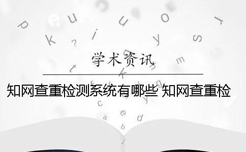 知网查重检测系统有哪些 知网查重检测系统多少钱一次